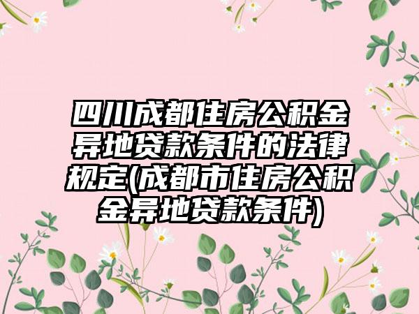 成都公积金异地贷款政策解读，最新动态与要点解析